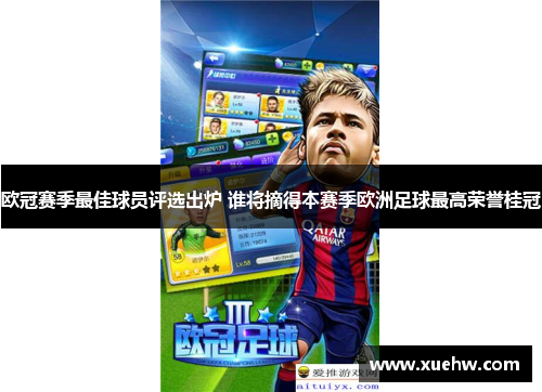 欧冠赛季最佳球员评选出炉 谁将摘得本赛季欧洲足球最高荣誉桂冠