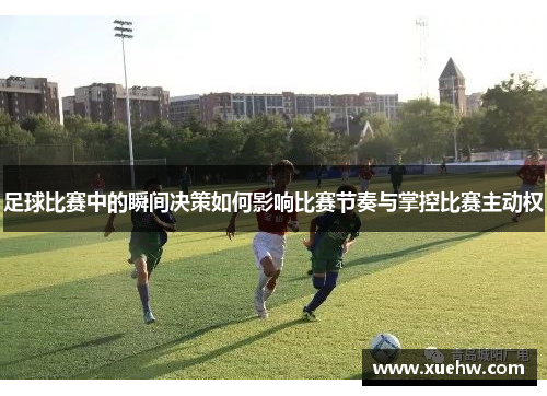 足球比赛中的瞬间决策如何影响比赛节奏与掌控比赛主动权