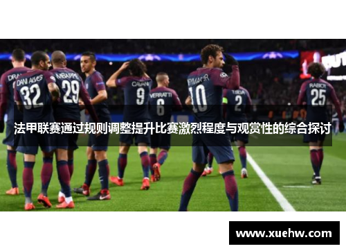 法甲联赛通过规则调整提升比赛激烈程度与观赏性的综合探讨