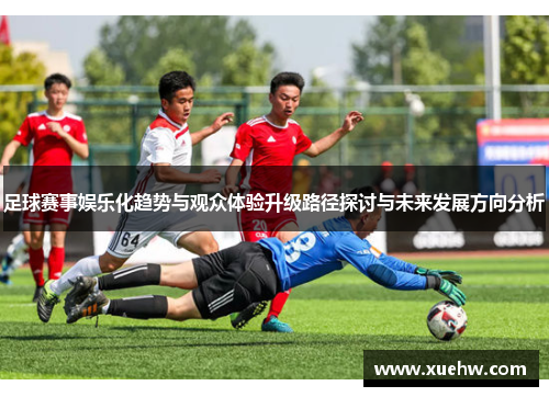 足球赛事娱乐化趋势与观众体验升级路径探讨与未来发展方向分析