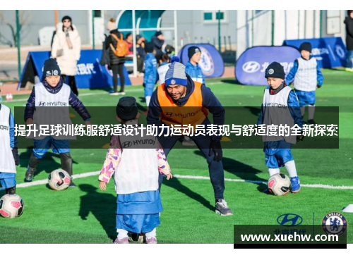 提升足球训练服舒适设计助力运动员表现与舒适度的全新探索