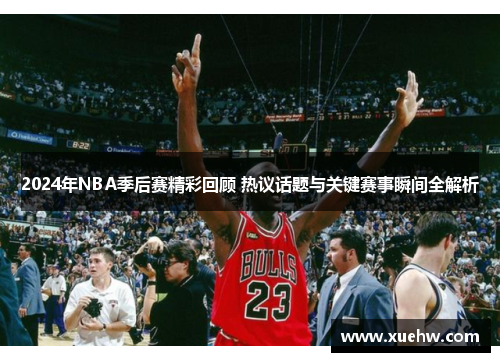 2024年NBA季后赛精彩回顾 热议话题与关键赛事瞬间全解析