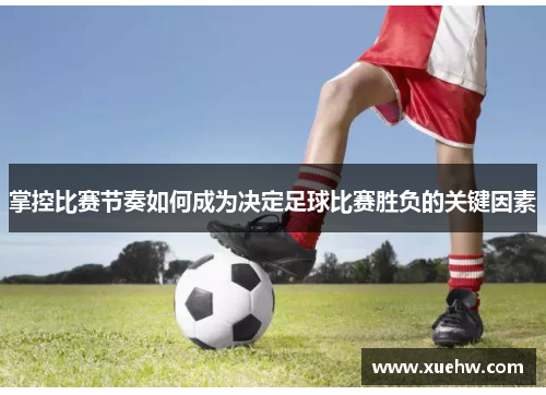掌控比赛节奏如何成为决定足球比赛胜负的关键因素