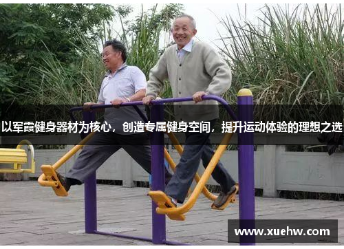 以军霞健身器材为核心，创造专属健身空间，提升运动体验的理想之选