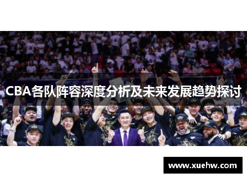 CBA各队阵容深度分析及未来发展趋势探讨